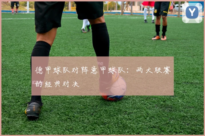 德甲球队对阵意甲球队：两大联赛的经典对决