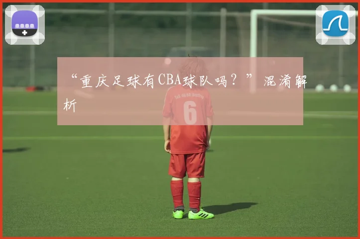 “重庆足球有CBA球队吗？”混淆解析
