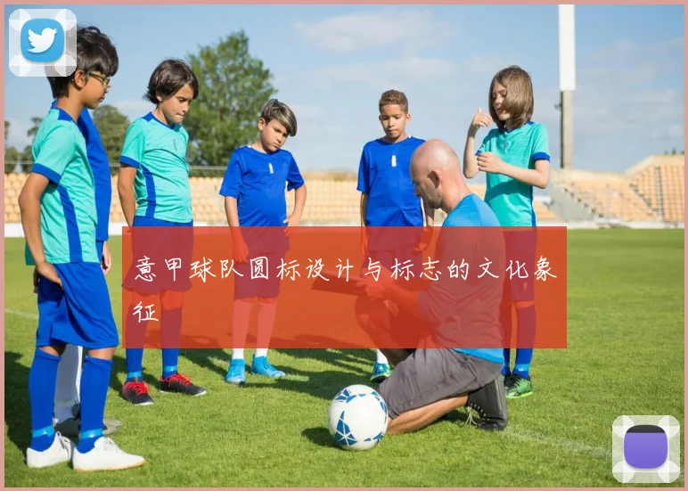 意甲球队圆标设计与标志的文化象征