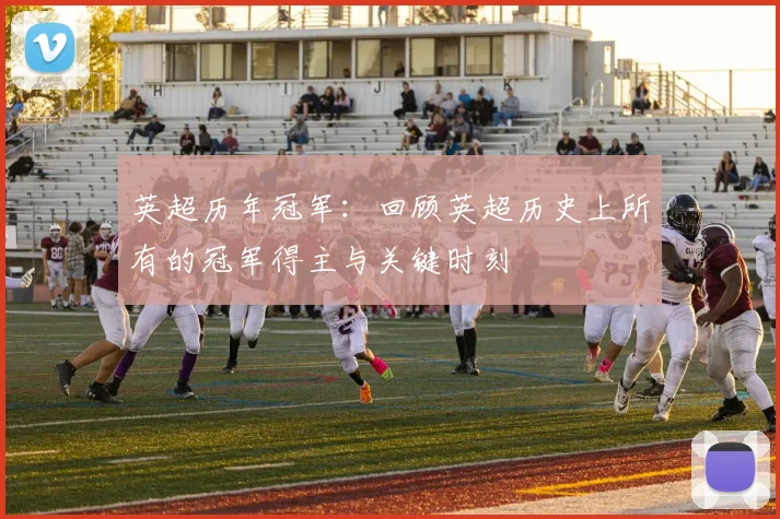 英超历年冠军：回顾英超历史上所有的冠军得主与关键时刻