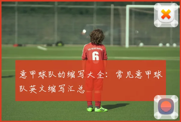 意甲球队的缩写大全:常见意甲球队英文缩写汇总