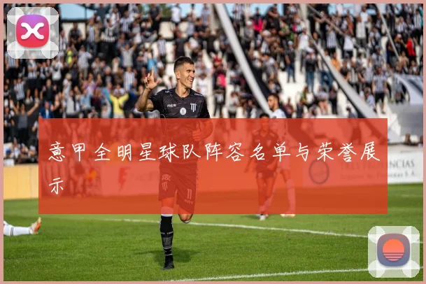 意甲全明星球队阵容名单与荣誉展示