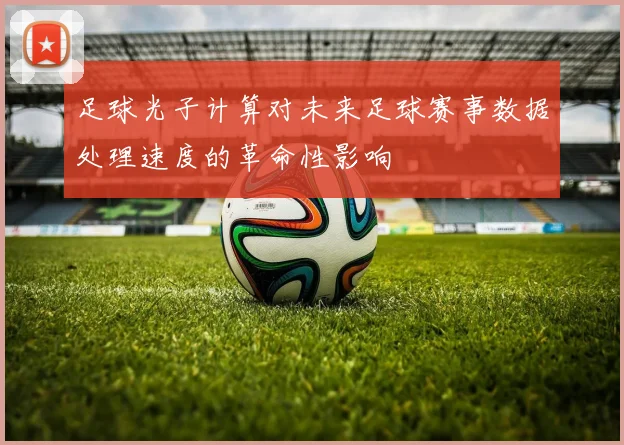 足球光子计算对未来足球赛事数据处理速度的革命性影响