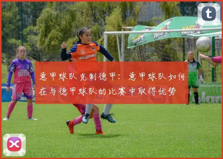 意甲球队克制德甲:意甲球队如何在与德甲球队的比赛中取得优势